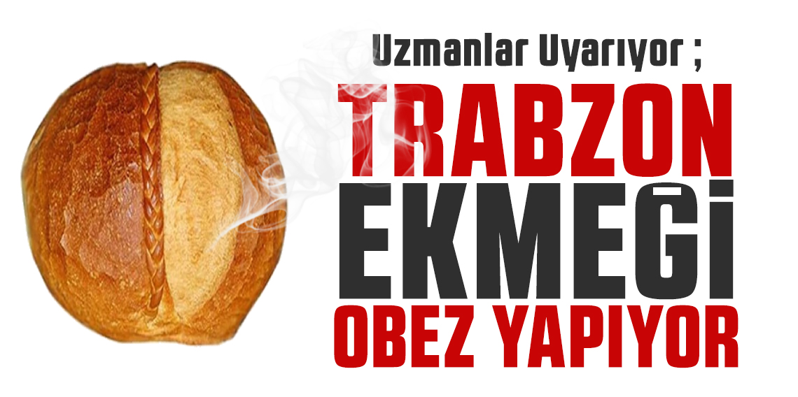 Trabzon Ekmeği Lezzetli Ama Tehlikeli! Uzmanlar Obeziteye Karşı Uyarıyor