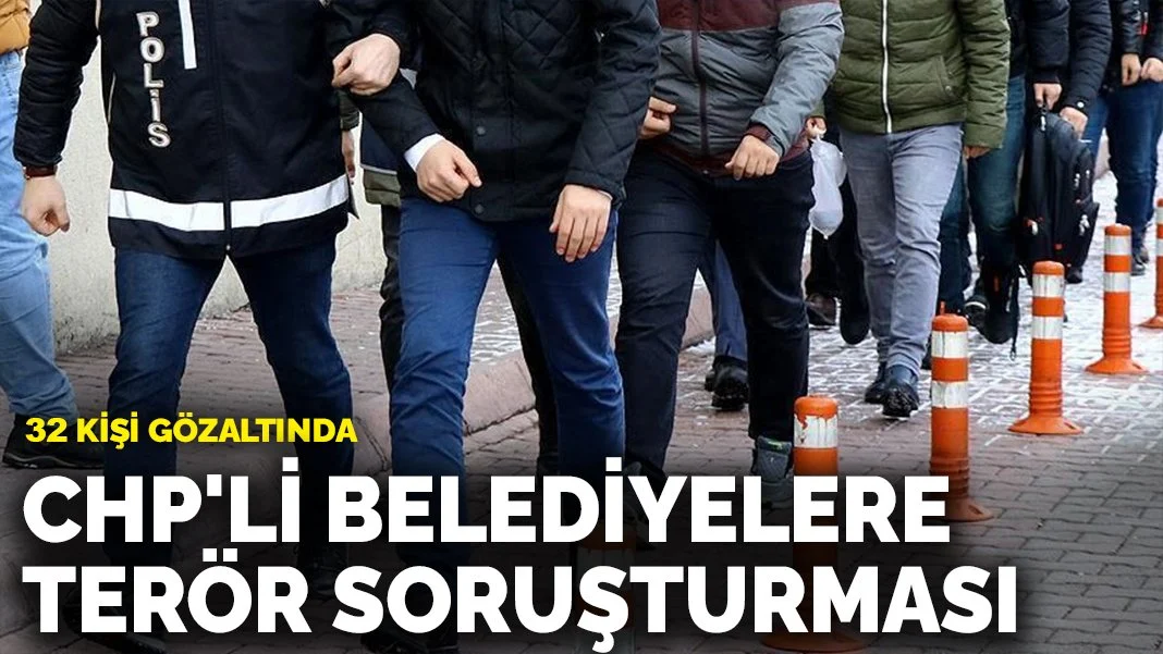 CHP'li belediyelere terör soruşturması: 32 kişi gözaltında