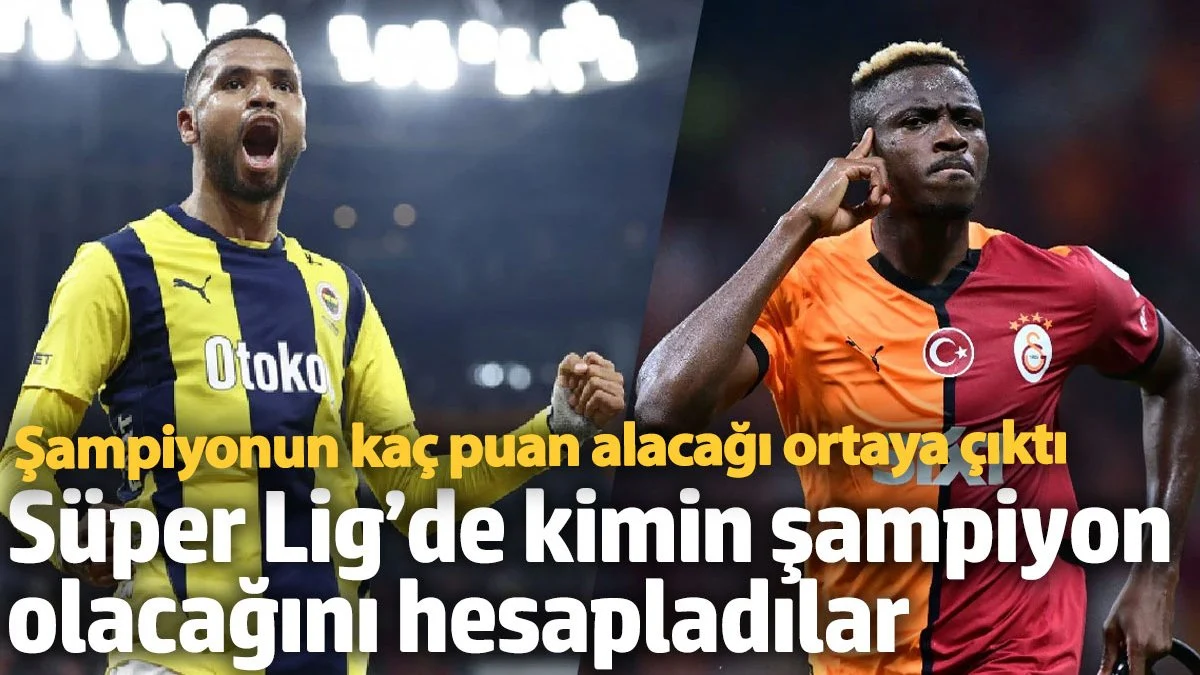 Süper Lig’de kimin şampiyon olacağını hesapladılar: Şampiyonun kaç puan alacağı ortaya çıktı