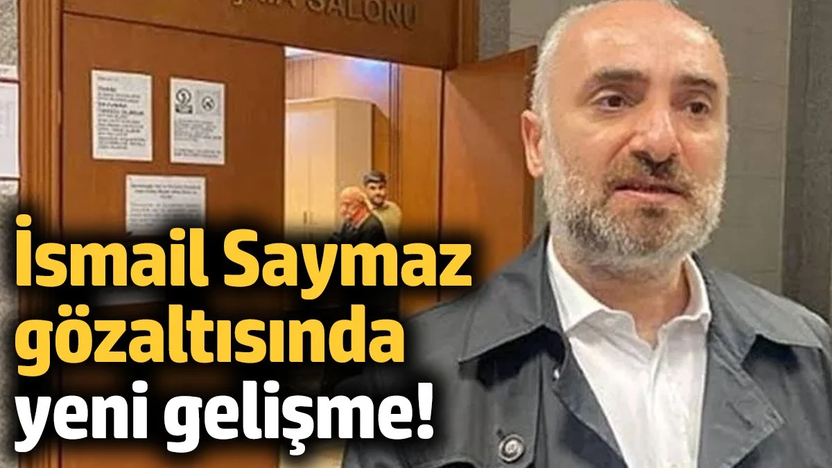 İsmail Saymaz gözaltısında yeni gelişme!