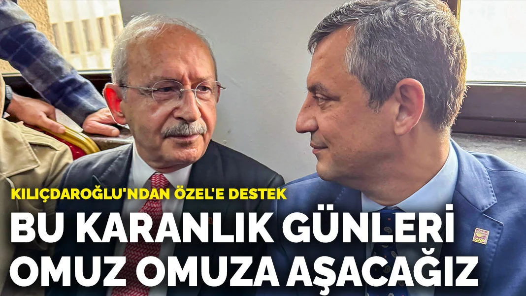 Kılıçdaroğlu'ndan Özel'e destek: Bu karanlık günleri omuz omuza aşacağız