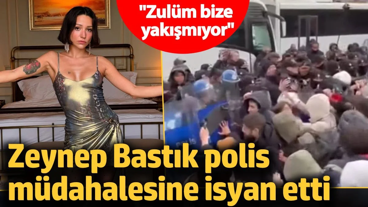 Zeynep Bastık polis müdahalesine isyan etti