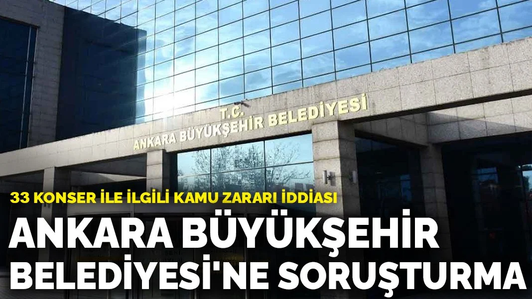 Ankara Büyükşehir Belediyesi'ne soruşturma: 33 konser ile ilgili kamu zararı iddiası