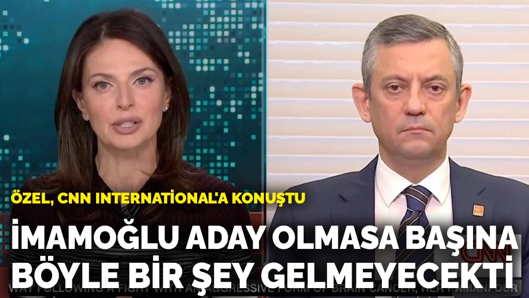 Özel, CNN International'a konuştu: İmamoğlu aday olmasa başına böyle bir şey gelmeyecekti
