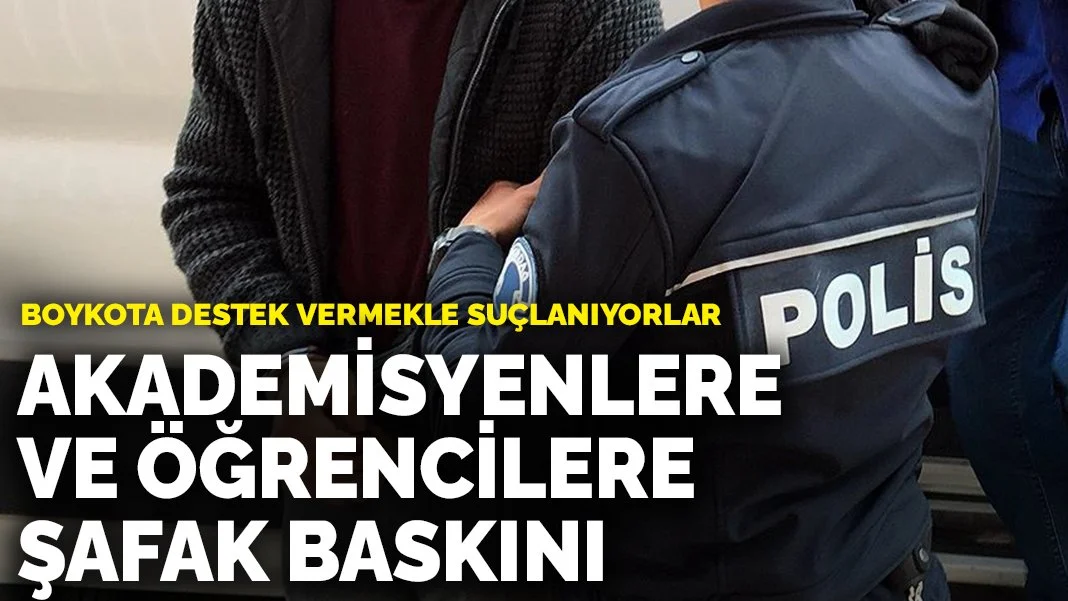 Akademisyenlere ve öğrencilere şafak baskını: Boykota destek vermekle suçlanıyorlar
