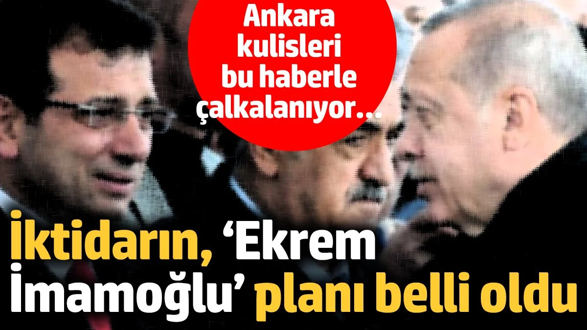 İktidarın, Ekrem İmamoğlu planı belli oldu! Ankara kulisleri bu haberle çalkalanıyor…