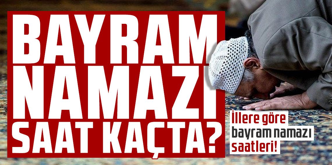 Bayram namazı saat kaçta? İllere göre bayram namazı saatleri