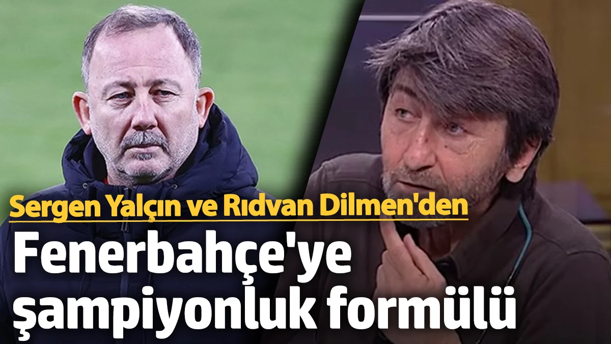 Sergen Yalçın ve Rıdvan Dilmen'den Fenerbahçe'ye şampiyonluk formülü