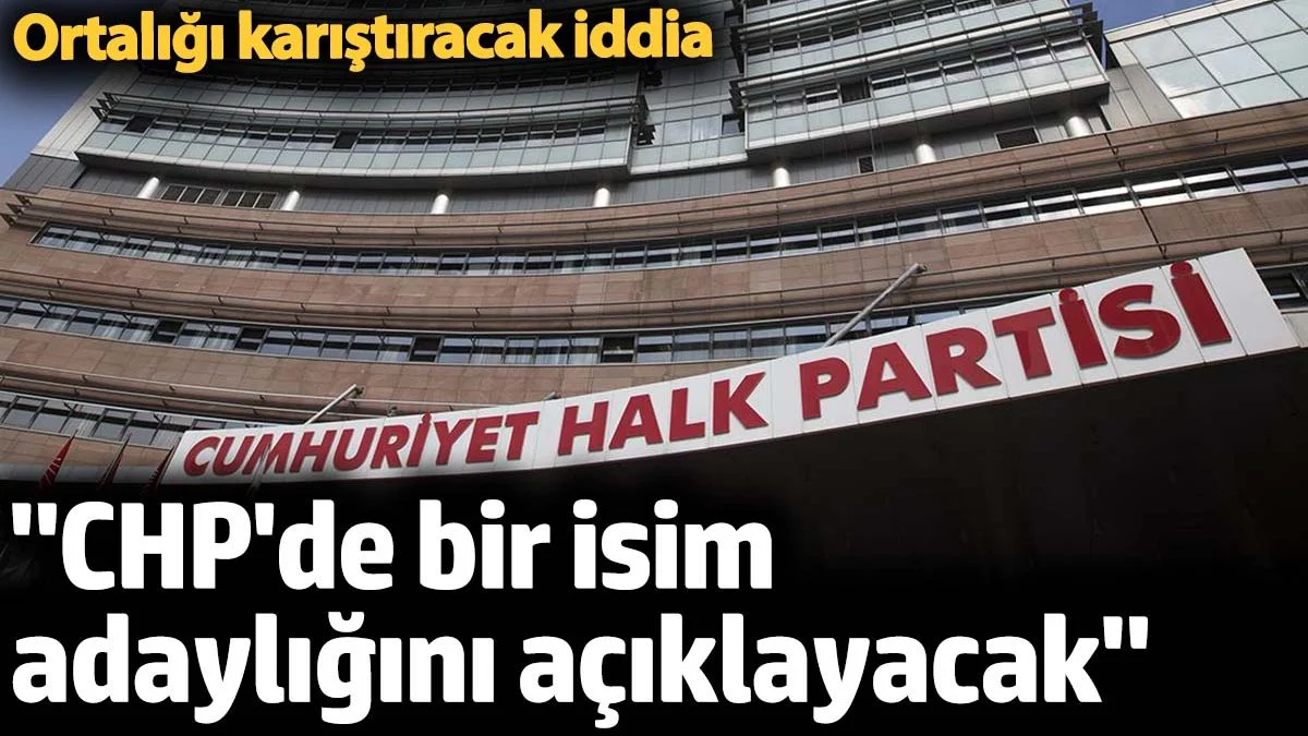 'CHP'de bir isim adaylığını açıklayacak' Ortalığı karıştıracak iddia