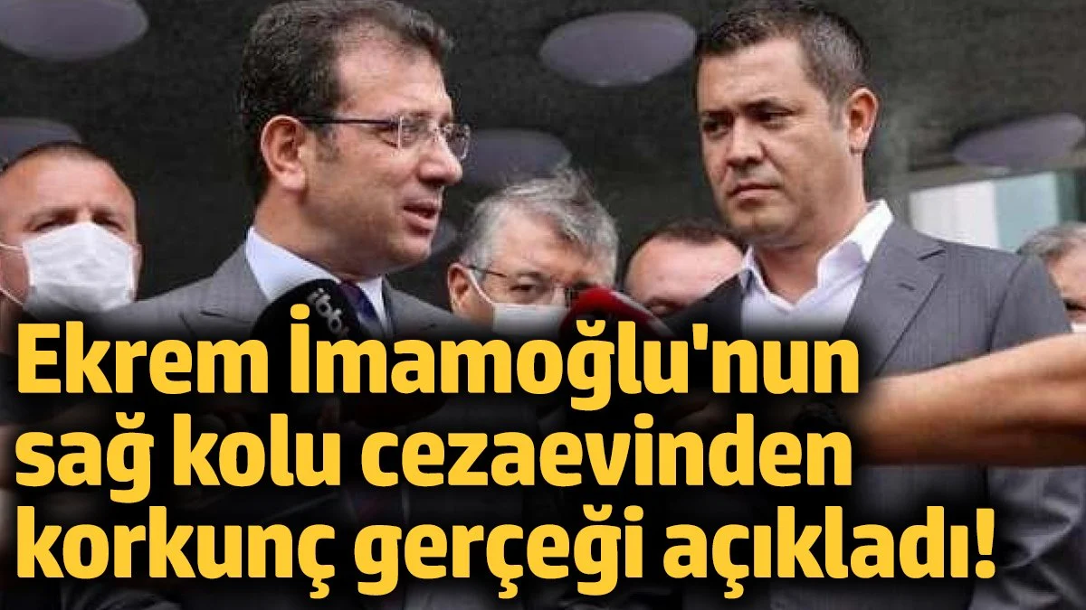 Ekrem İmamoğlu'nun sağ kolu cezaevinden korkunç gerçeği açıkladı!