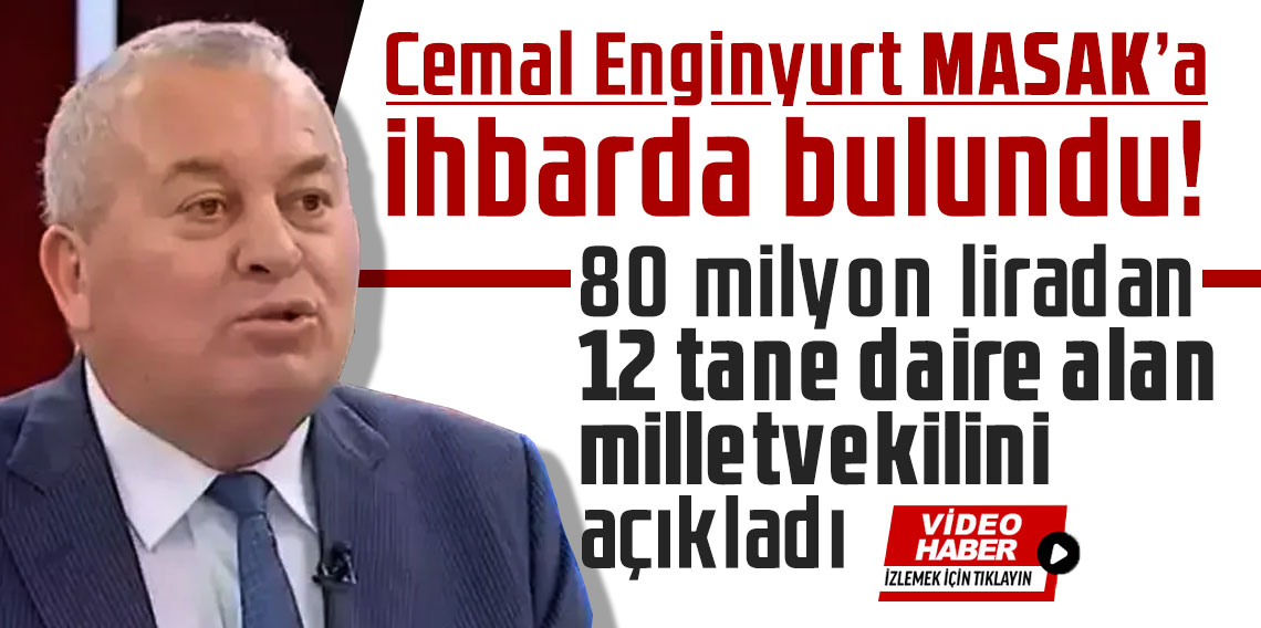 Cemal Enginyurt, 80 milyon liradan 12 tane daire alan bir milletvekili olduğunu iddia ederek, MASAK'a ihbarda bulundu.