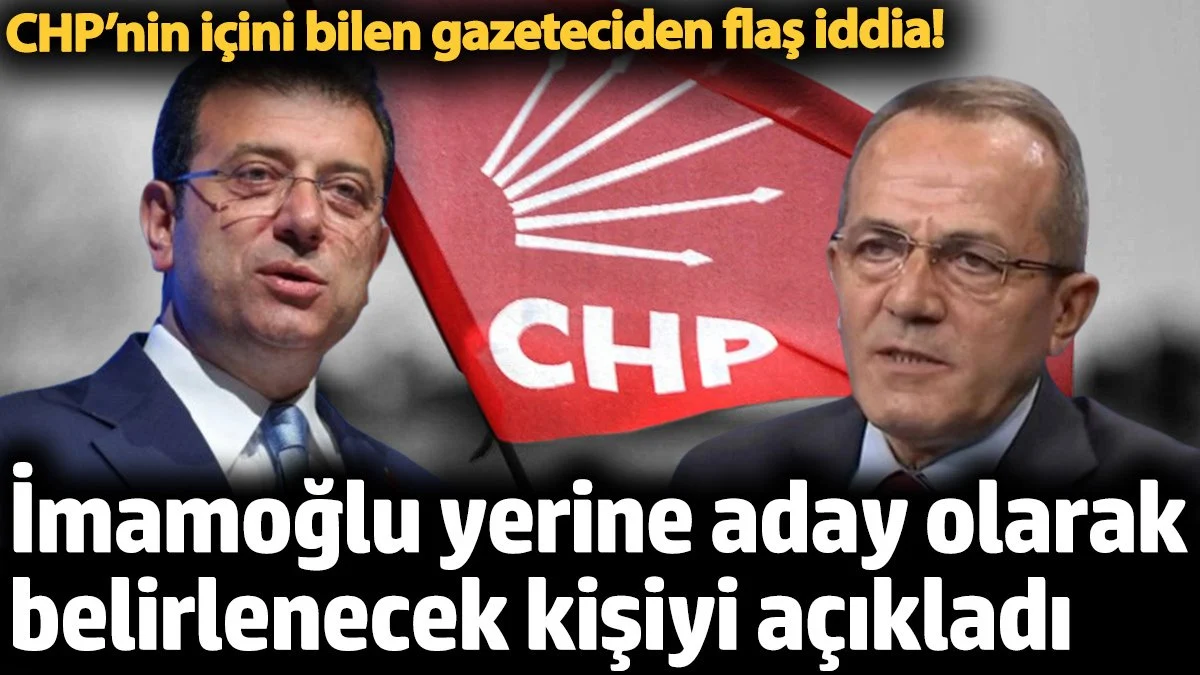Ünlü gazeteci İmamoğlu'nun yerine aday olarak belirlenecek kişiyi açıkladı