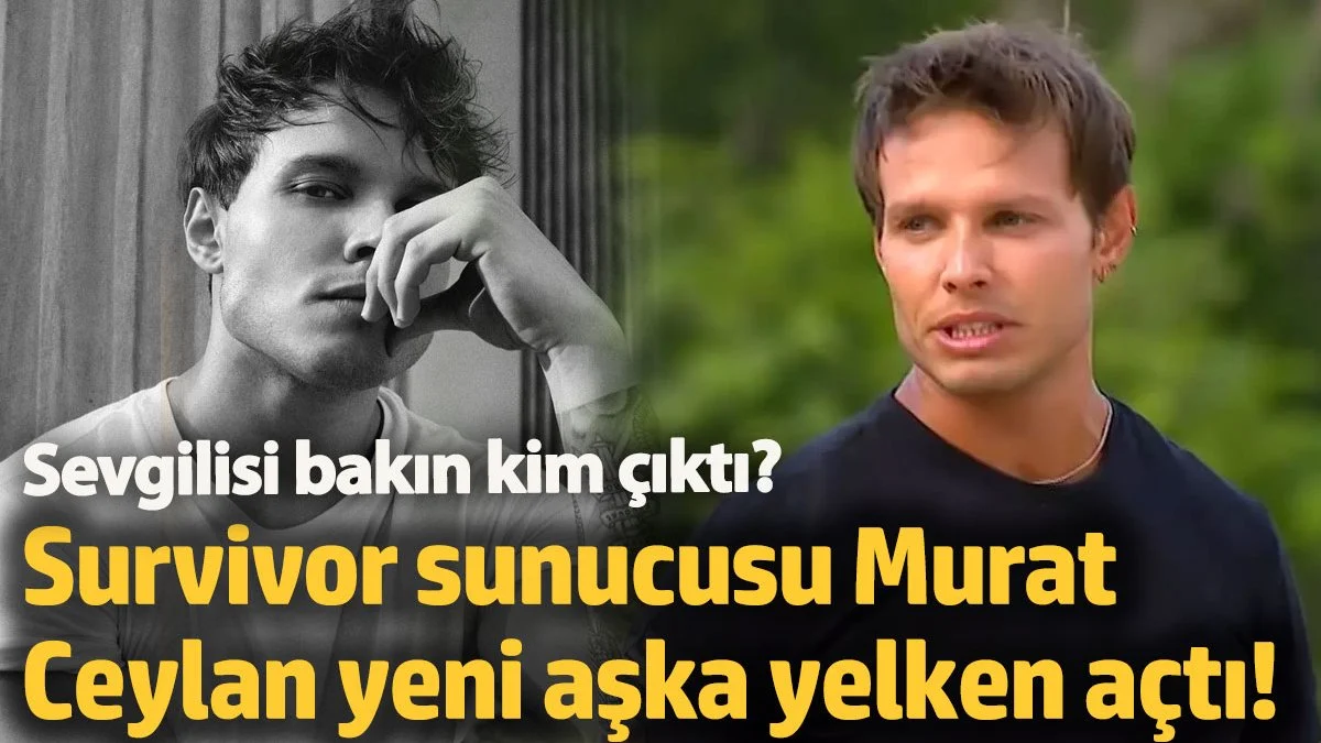 Survivor sunucusu Murat Ceylan yeni aşka yelken açtı! Sevgilisi bakın kim çıktı