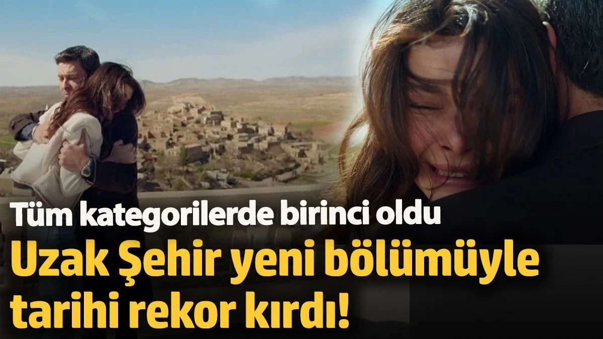 Uzak Şehir yeni bölümüyle tarihi rekor kırdı! Tüm kategorilerde birinci oldu