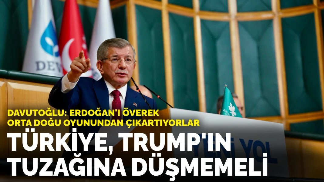 Davutoğlu: Erdoğan'ı överek Orta Doğu oyunundan çıkartıyorlar... Türkiye, Trump'ın tuzağına düşmemeli