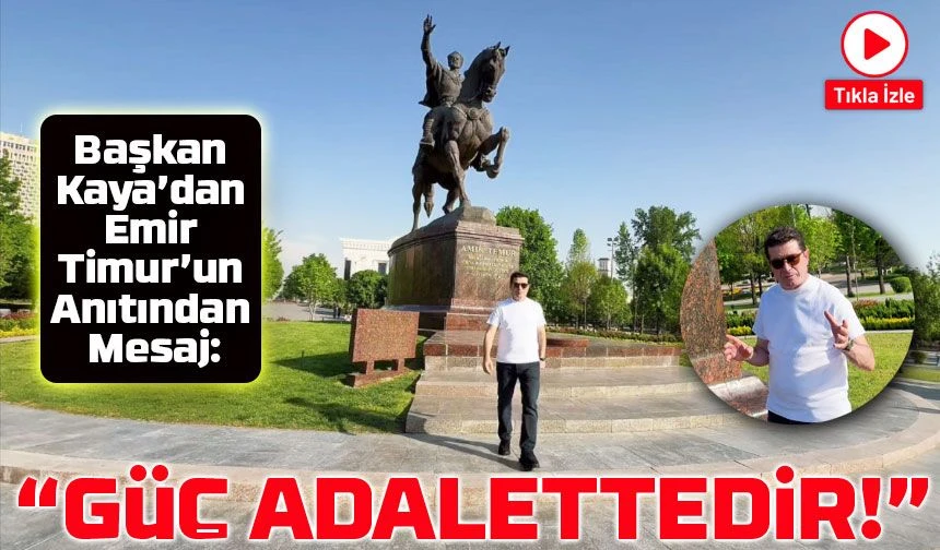 Başkan Ahmet Kaya’dan Emir Timur’un Anıtından Mesaj: “Güç Adalettedir!”