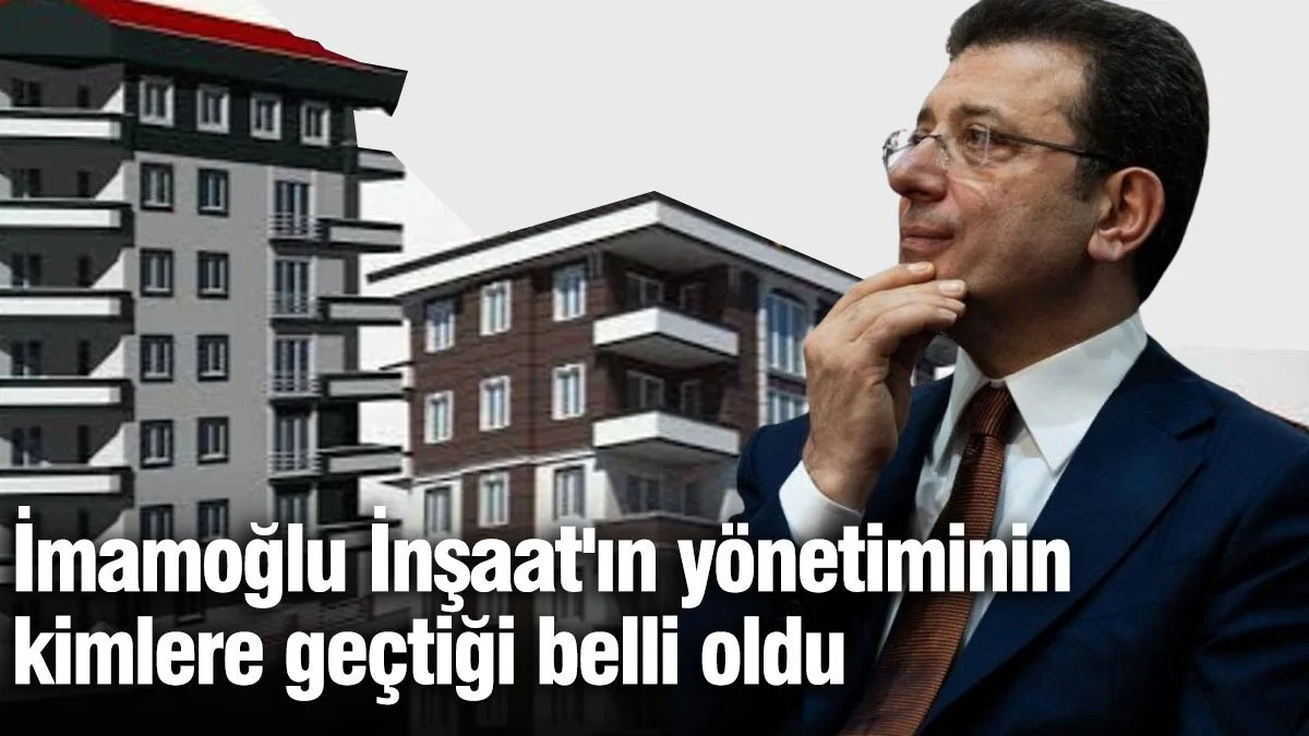 İmamoğlu İnşaat'ın yönetiminin kimlere geçtiği belli oldu