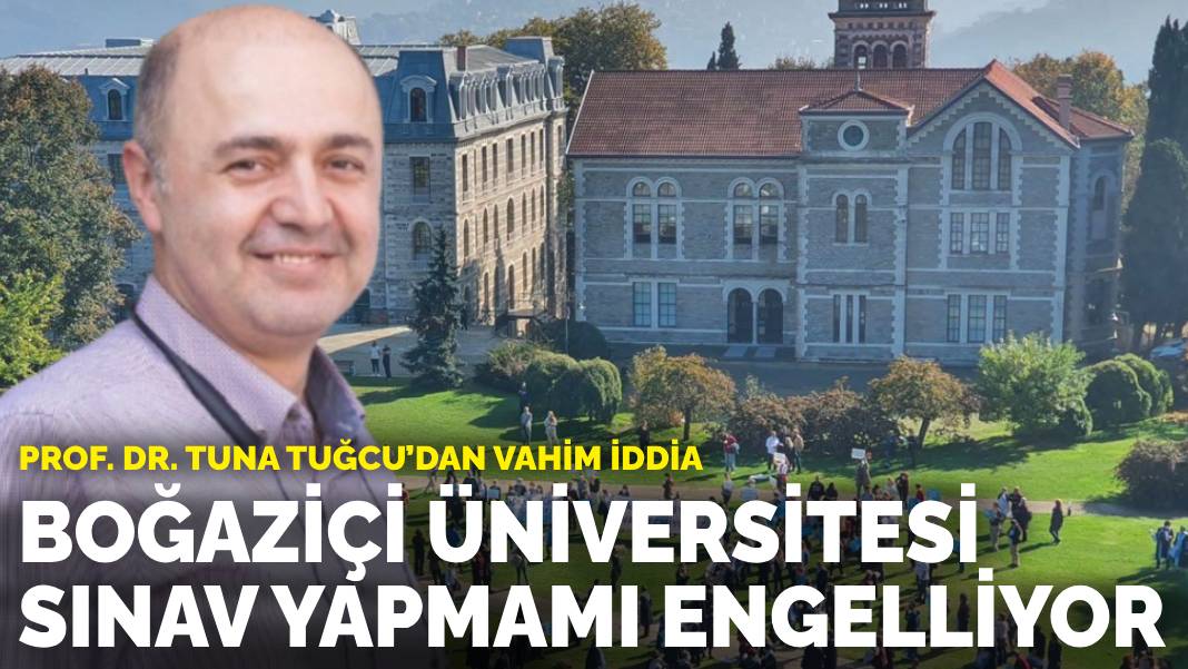 Prof. Dr. Tuna Tuğcu’dan vahim iddia: Boğaziçi Üniversitesi sınav yapmamı engelliyor
