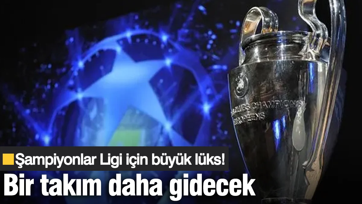 Şampiyonlar Ligi için büyük lüks! Bir takım daha gidecek