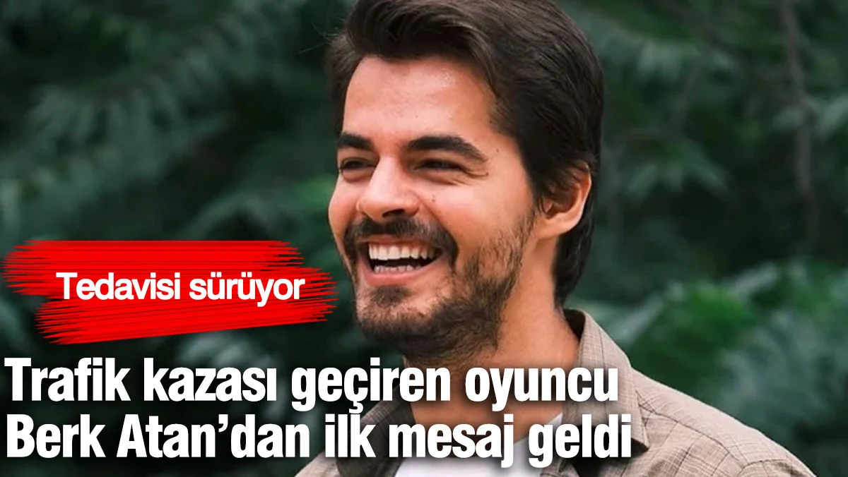 Trafik kazası geçiren oyuncu Berk Atan'dan ilk paylaşım