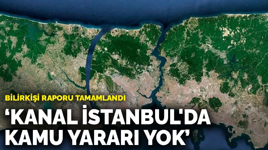 Bilirkişi raporu tamamlandı: Kanal İstanbul'da kamu yararı yok