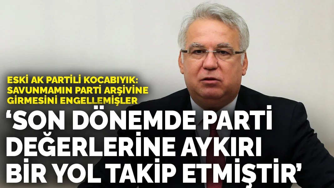 Eski AK Partili Kocabıyık: Uyanık arkadaşlar savunmamın parti arşivine girmesini engellemişler