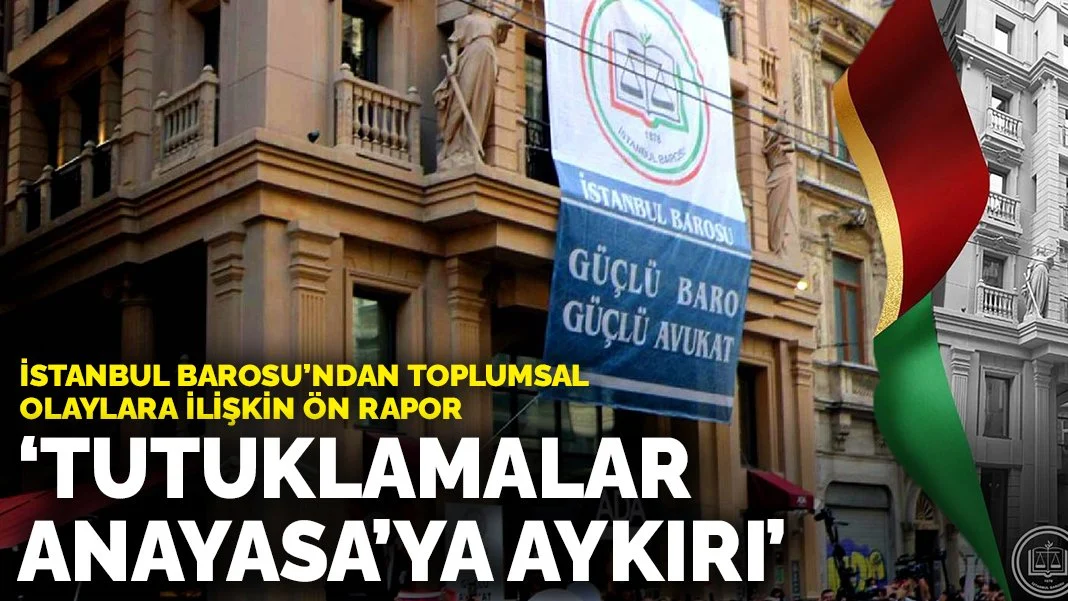 İstanbul Barosu’ndan toplumsal olaylara ilişkin ön rapor: “Tutuklamalar Anayasa’ya aykırı”