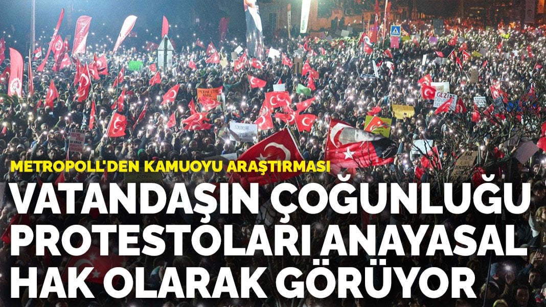 Metropoll'den kamuoyu araştırması: Vatandaşın çoğunluğu protestoları anayasal hak olarak görüyor