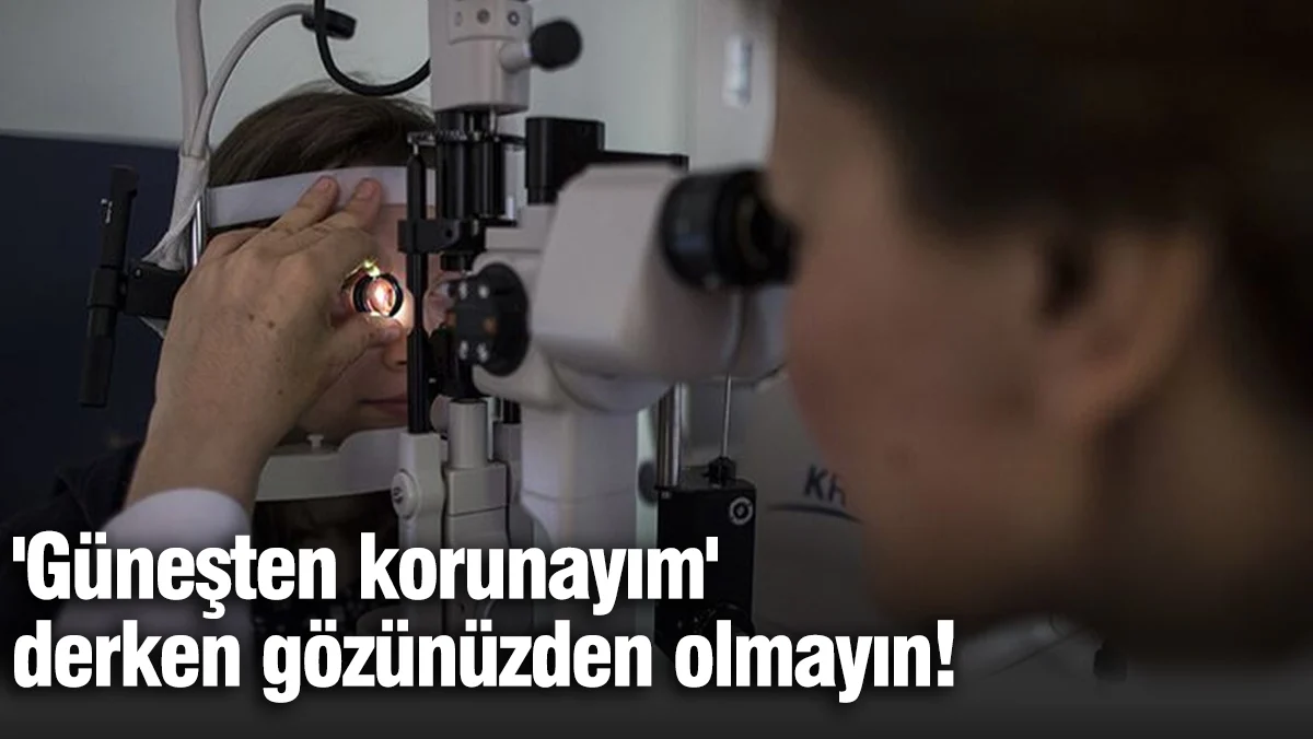 'Güneşten korunayım' derken gözünüzden olmayın!