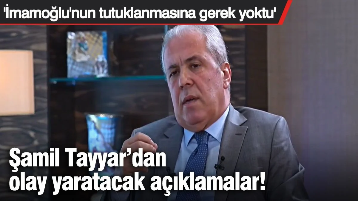 Şamil Tayyar'dan olay yaratacak sözler 'İmamoğlu tutuklanmadan da yürütülebilirdi'