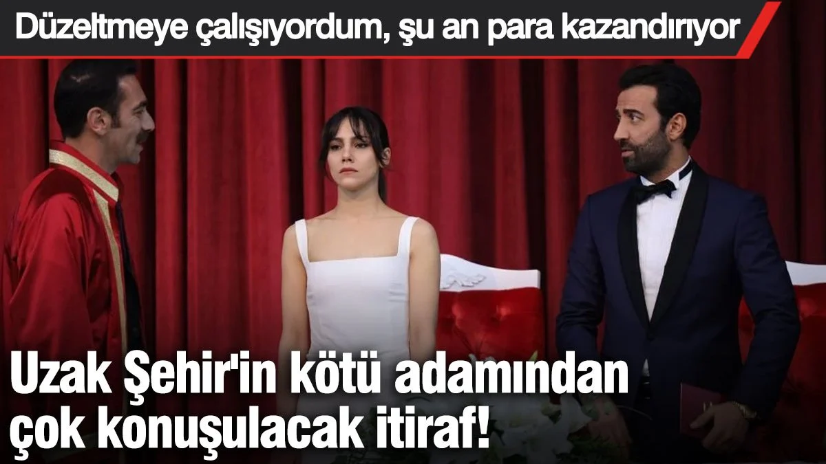 Uzak Şehir'in kötü adamından çok konuşulacak itiraf!  Düzeltmeye çalışıyordum, şu an para kazandırıyor