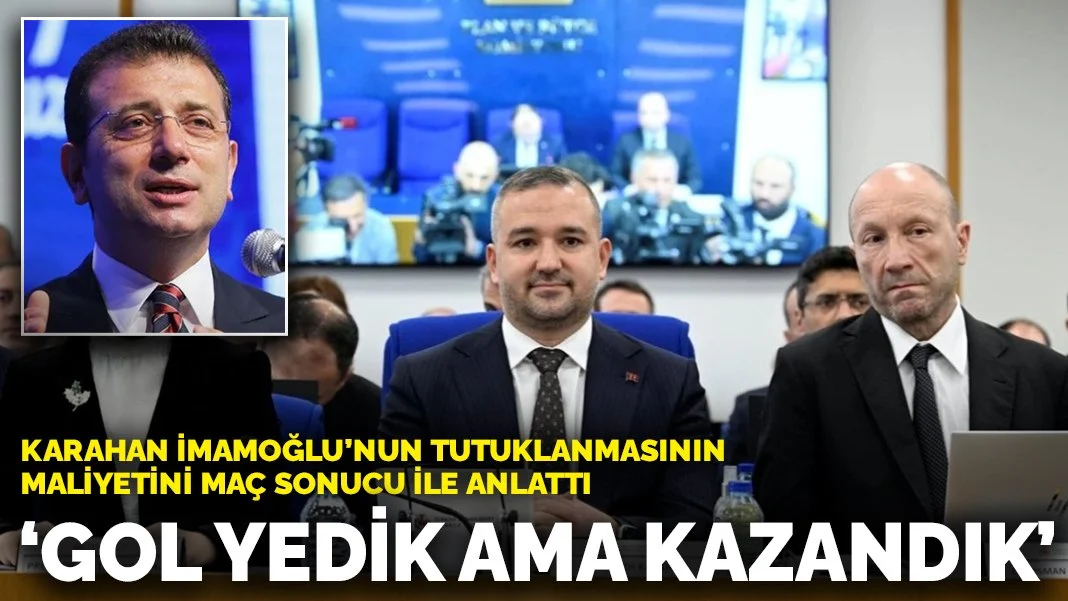 Karahan, İmamoğlu’nun tutuklanmasının maliyetini maç sonucu ile anlattı: ‘Gol yedik ama kazandık’