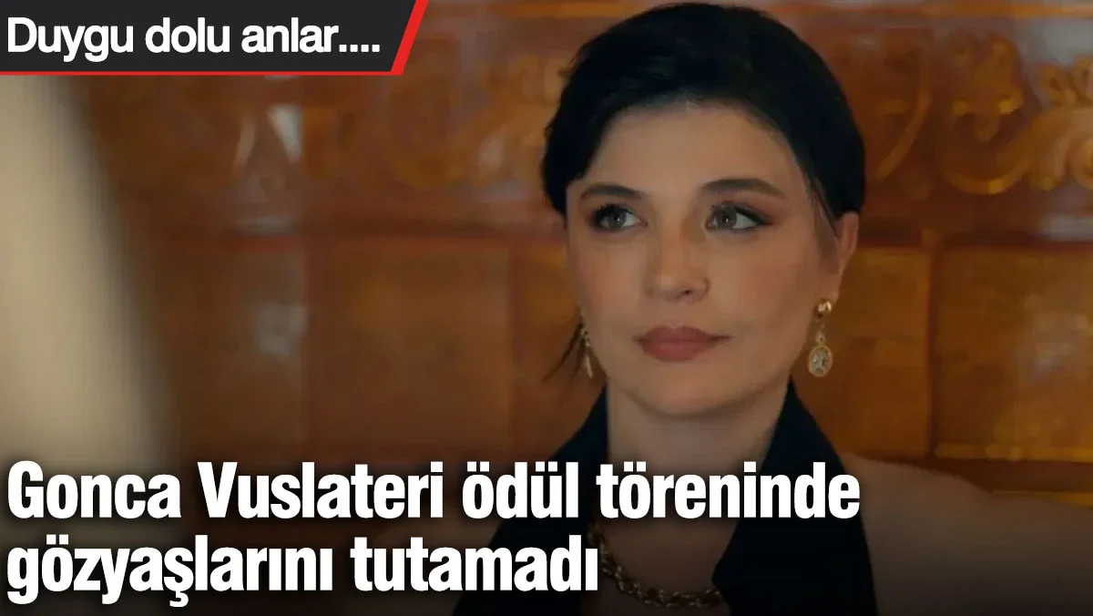 Gonca Vuslateri ödül töreninde gözyaşlarını tutamadı
