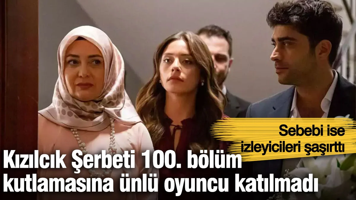 Kızılcık Şerbeti oyuncusu 100. bölüm kutlamasına neden katılmadı?
