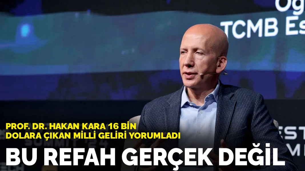 Prof. Dr. Hakan Kara 16 bin dolara çıkan milli geliri yorumladı: Bu refah gerçek değil