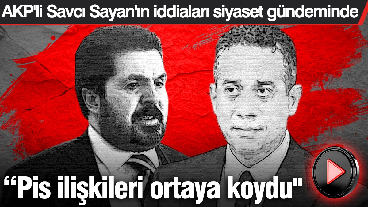 AKP'li Savcı Sayan'ın iddiaları siyaset gündeminde: Pis ilişkileri ortaya koydu