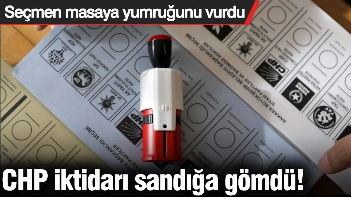 CHP iktidarı sandığa gömdü! Seçmen masaya yumruğunu vurdu