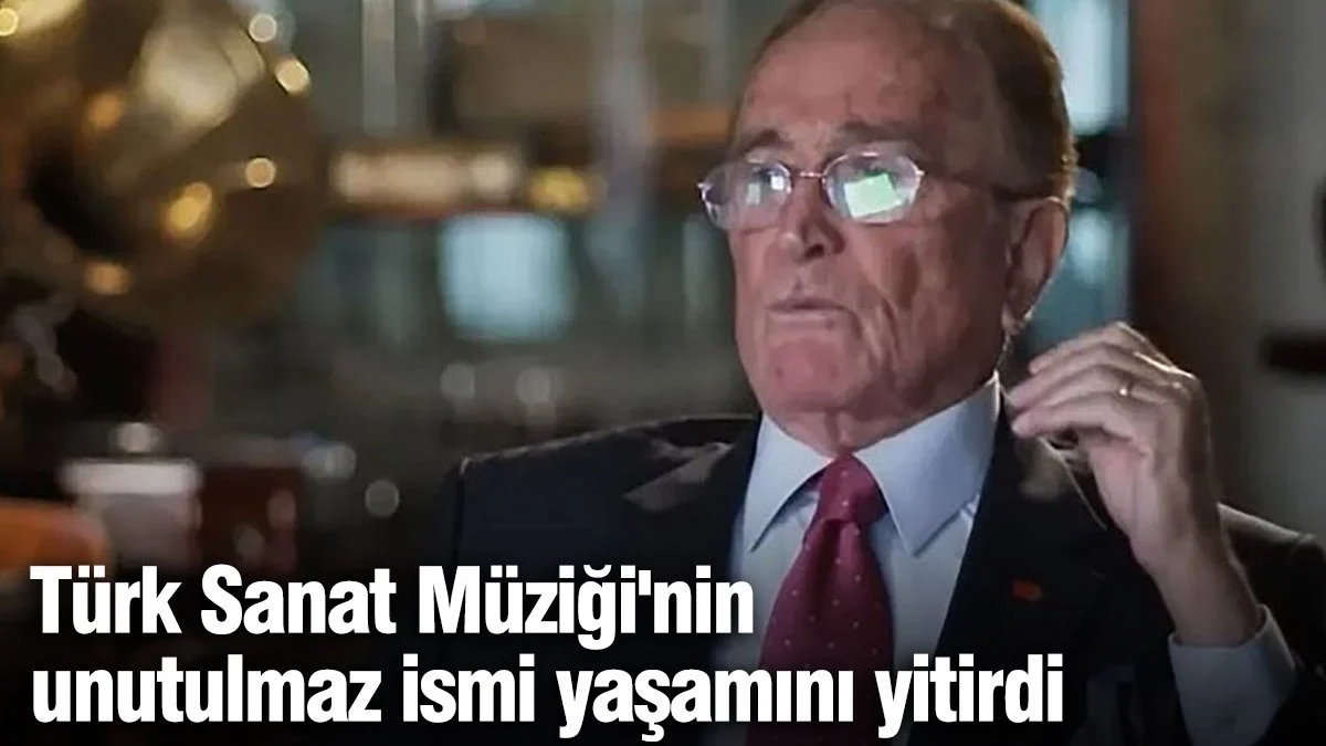 Türk Sanat Müziği'nin unutulmaz ismi yaşamını yitirdi