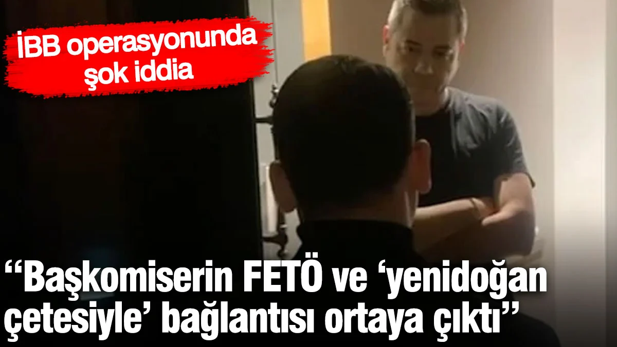 İBB operasyonunda şok iddia: Başkomiserin FETÖ ve ‘yenidoğan çetesiyle’ bağlantısı ortaya çıktı