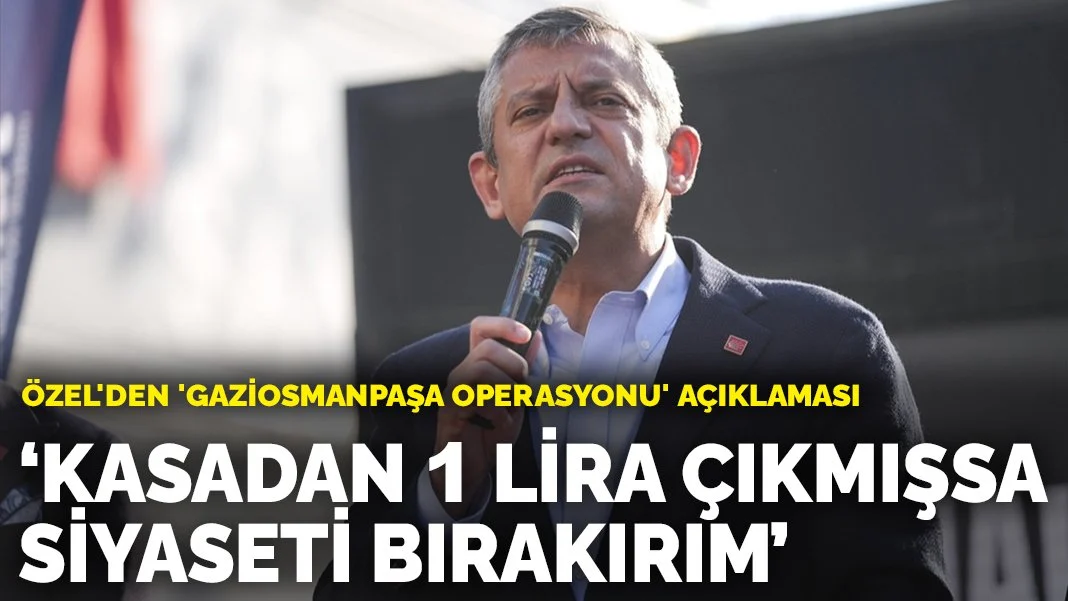 Özel'den 'Gaziosmanpaşa operasyonu' açıklaması: Kasadan 1 lira çıkmışsa siyaseti bırakırım