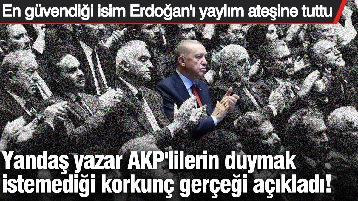 Yandaş yazar AKP'lilerin duymak istemediği korkunç gerçeği açıkladı! 