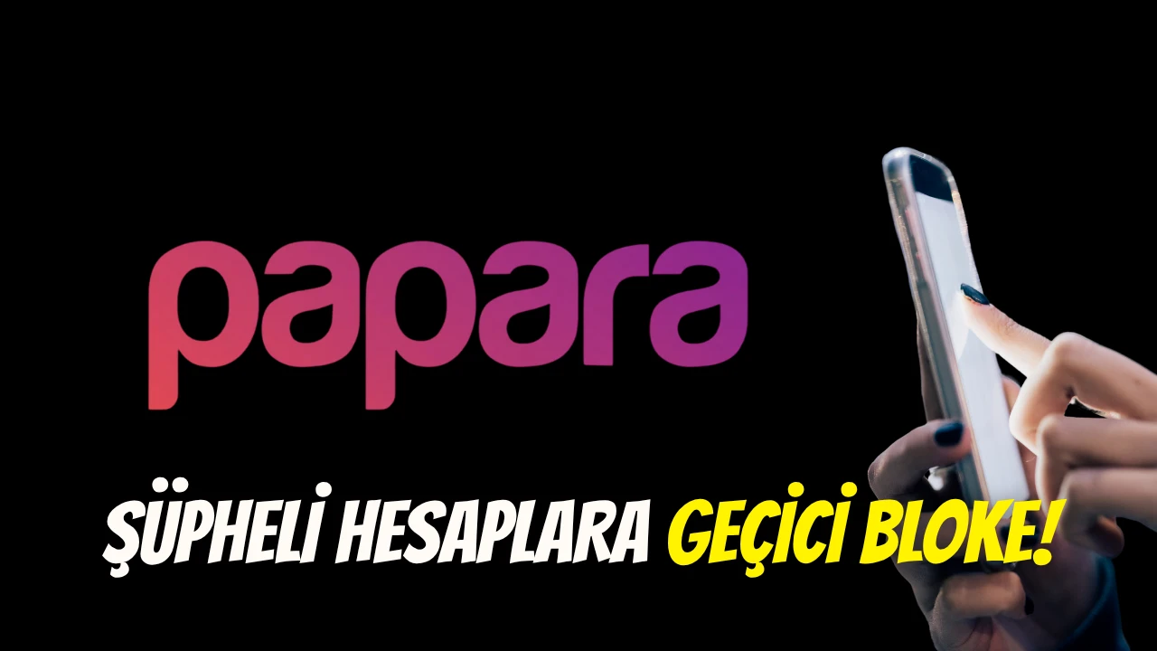 Papara açıkladı: Şüpheli hesaplara geçici bloke!