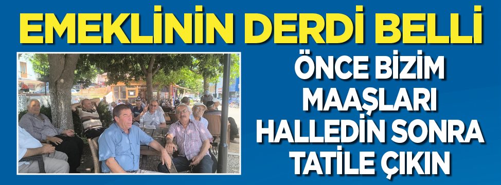 Emeklinin derdi belli! Önce bizim maaşları halledin sonra tatile çıkın
