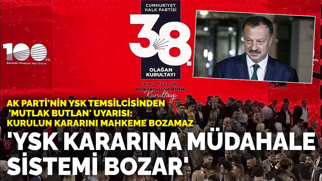 AK Parti'nin YSK temsilcisinden CHP kurultayı davası uyarısı: YSK kararına müdahale sistemi bozar