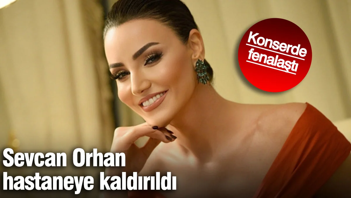 Ünlü Şarkıcı Sevcan Orhan Konser Sırasında Rahatsızlandı, Hastaneye Kaldırıldı