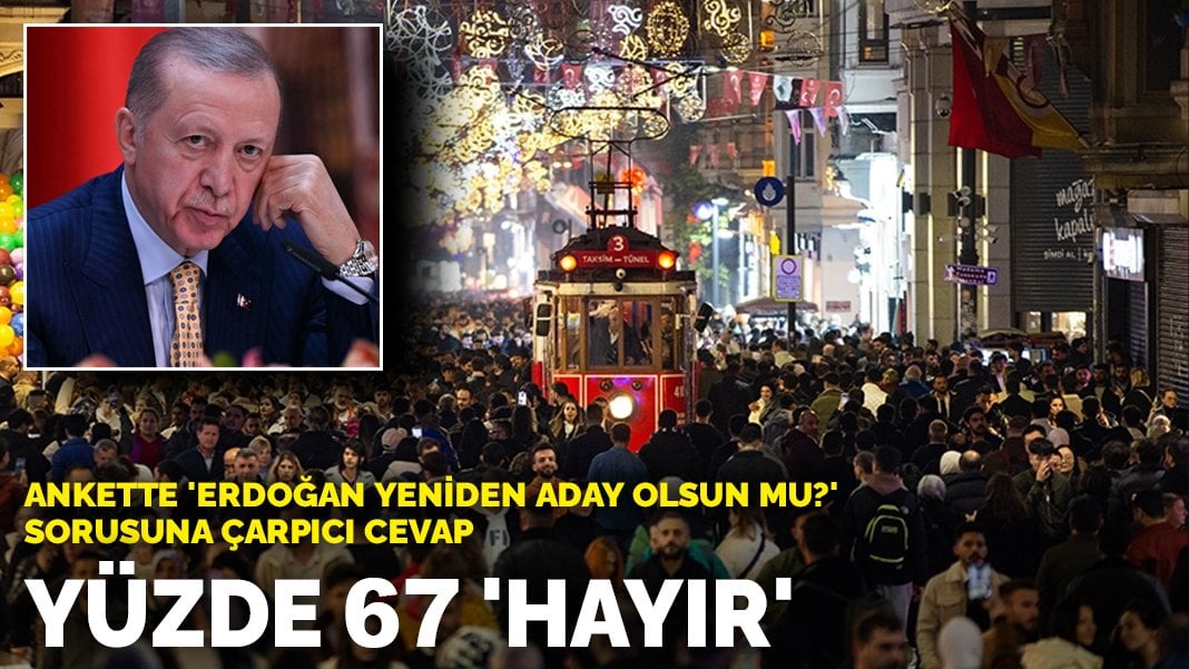 Ankette 'Erdoğan yeniden aday olsun mu?' sorusuna çarpıcı cevap: Yüzde 67 'hayır'