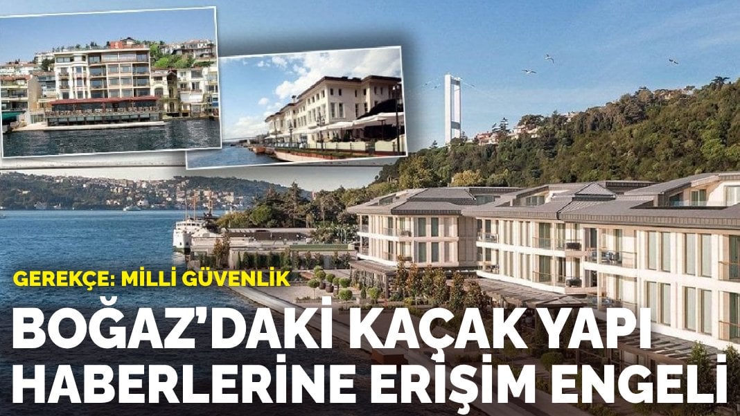 Milli güvenlik gerekçesiyle Boğaz’daki kaçak yapı haberlerine erişim engeli