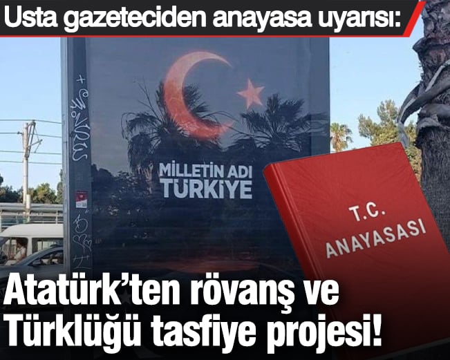 Usta gazeteciden anayasa uyarısı: Atatürk’ten rövanş ve Türklüğü tasfiye projesi