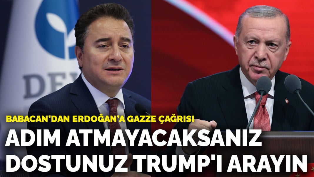 Babacan’dan Erdoğan’a Gazze çağrısı: Adım atmayacaksanız dostunuz Trump'ı arayın