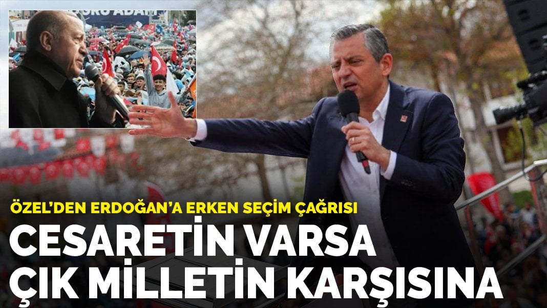 Özel'den Erdoğan'a erken seçim çağrısı: Cesaretin varsa çık milletin karşısına